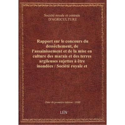 Rapport sur le concours du dessèchement, de l'assainissement et de la mise en culture des marais et des terres argileuses sujettes à être inondées / Société royale et centrale d'agriculture , par M. le vicomte Héricart de Thury