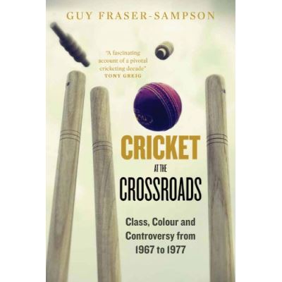 Cricket at the Crossroads: Class, Colour and Controversy from 1967 to 1977