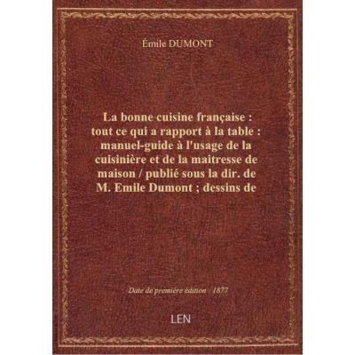 La bonne cuisine française : tout ce qui a rapport à la table : manuel-guide à l'usage de la cuisinière et de la maitresse de maison / publié sous la dir. de M. Emile Dumont , dessins de A... B... gravés par Ysabeau