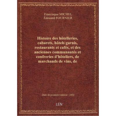 Histoire des hôtelleries, cabarets, hôtels garnis, restaurants et cafés, et des anciennes communautés et confreries d'hôteliers, de marchands de vins, de restaurateurs, de limonadiers, etc.. Tome 1 / par Francisque Michel,... et par Édouard Fournier,...