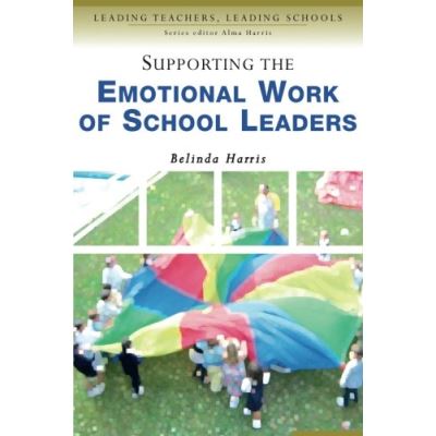 Supporting The Emotional Work of School Leaders, Leading Teachers, Leading Schools Series
