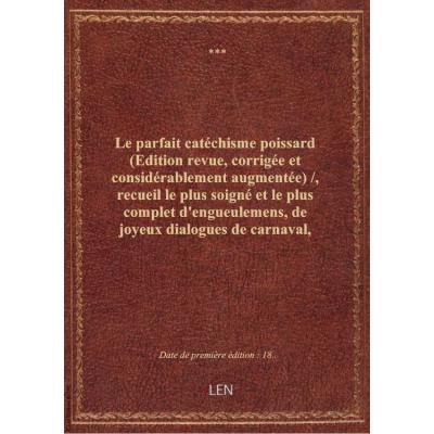 Le parfait catéchisme poissard (Edition revue, corrigée et considérablement augmentée) / , recueil le plus soigné et le plus complet d'engueulemens, de joyeux dialogues de carnaval, de chansons grivoises, d'anecdotes...