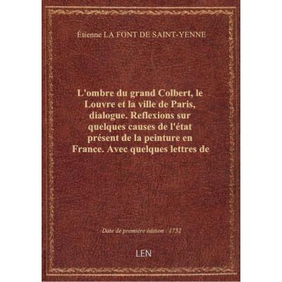 L'ombre du grand Colbert, le Louvre et la ville de Paris, dialogue . Reflexions sur quelques causes de l'état présent de la peinture en France. Avec quelques lettres de l'auteur à ce sujet. Nouvelle edition corrigée augmentée