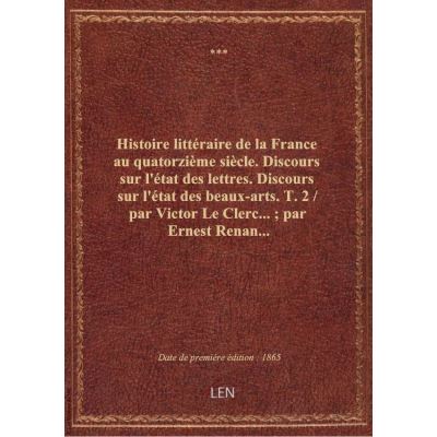 Histoire littéraire de la France au quatorzième siècle. Discours sur l'état des lettres. Discours su