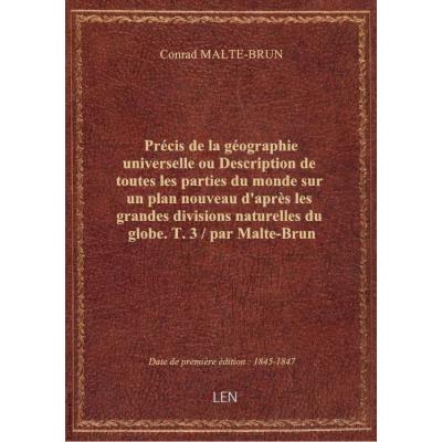 Précis de la géographie universelle ou Description de toutes les parties du monde sur un plan nouveau d'après les grandes divisions naturelles du globe. T. 3 / par Malte-Brun