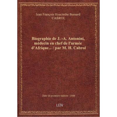 Biographie de J.-A. Antonini, médecin en chef de l'armée d'Afrique... / par M. H. Cabrol
