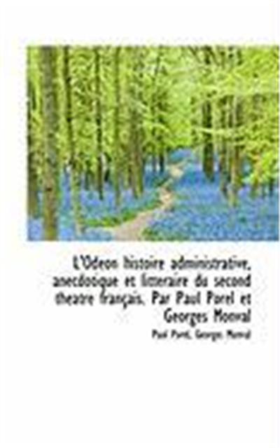 L'Odon Histoire Administrative, Anecdotique Et Littraire Du Second Thatre Franais. Par Paul Pore