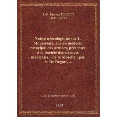 Notice nécrologique sur L. Mousseaux, ancien médecin principal des armées, présentée à la Société des sciences médicales... de la Moselle , par le Dr Degott,...