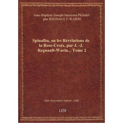 Spinalba, ou les Révélations de la Rose-Croix, par J.-J. Regnault-Warin.... Tome 2