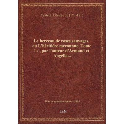 Le berceau de roses sauvages, ou L'héritière méconnue. Tome 1 / , par l'auteur d'Armand et Angélla..