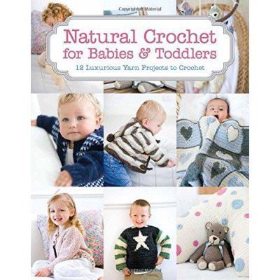 Natural Crochet for Babies & Toddlers: 12 Luxurious Yarn Projects to Crochet - [Version Originale]