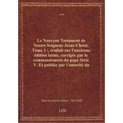 Le Nouveau Testament de Nostre Seigneur Jesus-Christ. Tome 1 / , traduit sur l'ancienne édition lati