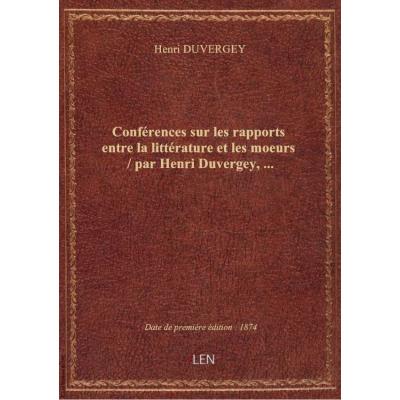 Conférences sur les rapports entre la littérature et les moeurs / par Henri Duvergey,...