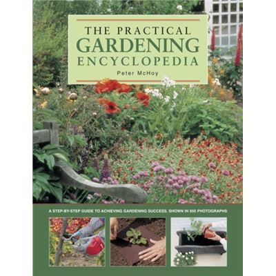 The practical gardening encyclopedia: A Step-by-step Guide to Achieving Gardening Success, Shown in 950 Photographs