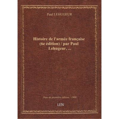 Histoire de l'armée française (6e édition) / par Paul Lehugeur, …