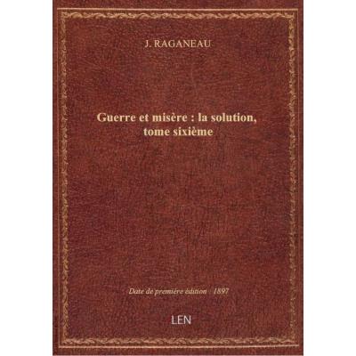 Guerre et misère : la solution, tome sixième