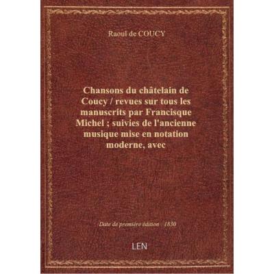 Chansons du châtelain de Coucy / revues sur tous les manuscrits par Francisque Michel , suivies de l'ancienne musique mise en notation moderne, avec accompagnement de piano par M. Perne,...