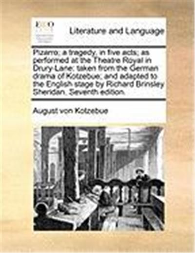 Pizarro; A Tragedy, in Five Acts; As Performed at the Theatre Royal in Drury-Lane: Taken from the German Drama of Kotzebue; And Adapted to the English