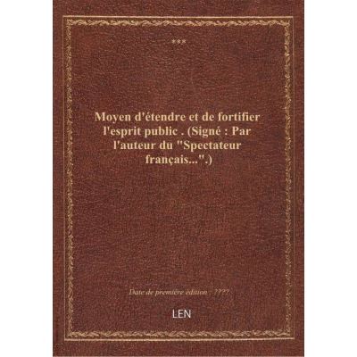 Moyen d'étendre et de fortifier l'esprit public . (Signé : Par l'auteur du \