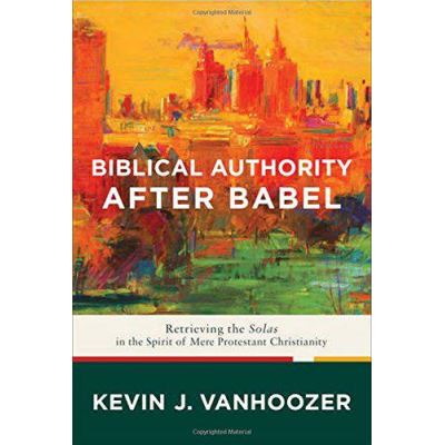 Biblical Authority After Babel: Retrieving the Solas in the Spirit of Mere Protestant Christianity - [Version Originale]