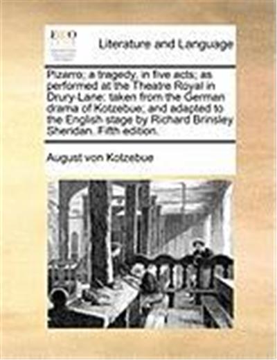Pizarro; A Tragedy, in Five Acts; As Performed at the Theatre Royal in Drury-Lane: Taken from the German Drama of Kotzebue; And Adapted to the English