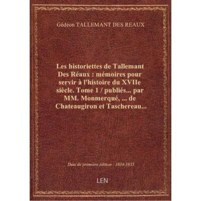Les historiettes de Tallemant Des Réaux : mémoires pour servir à l'histoire du XVIIe siècle. Tome 1 / publiés... par MM. Monmerqué,... de Chateaugiron et Taschereau...