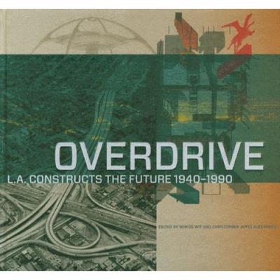 Overdrive - L.A. Constructs The Future, 1940-1990 Wim De Wit