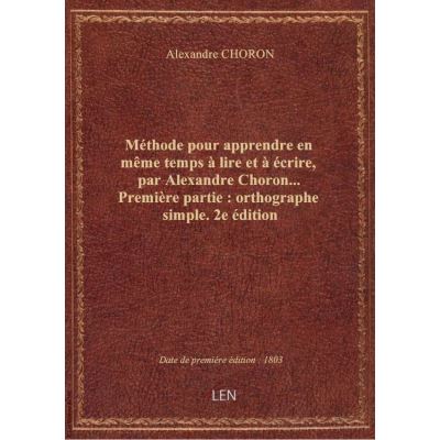 Méthode pour apprendre en même temps à lire et à écrire, par Alexandre Choron… Première partie : ort