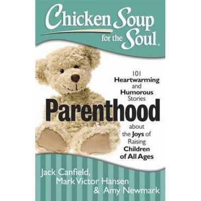 Chicken Soup for the Soul: Parenthood: 101 Heartwarming and Humorous Stories about the Joys of Raising Children of All Ages