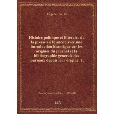 Histoire politique et littéraire de la presse en France : avec une introduction historique sur les o