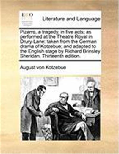Pizarro, a Tragedy, in Five Acts; As Performed at the Theatre Royal in Drury-Lane: Taken from the German Drama of Kotzebue; And Adapted to the English