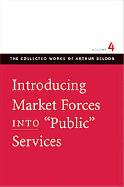 Introducing Market Forces Into Public Services, The Collected Works of Arthur Seldon