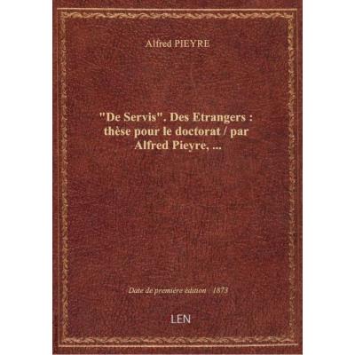 De Servis. Des Etrangers : thèse pour le doctorat / par Alfred Pieyre,...