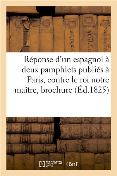 Réponse d'un espagnol à deux pamphlets publiés à Paris, contre le roi notre maître, brochure