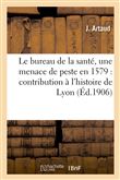 Le bureau de la santé, une menace de peste en 1579 : contribution à l'histoire de Lyon