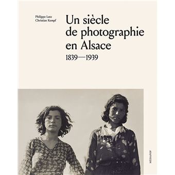 Un siècle de photographie en Alsace : 1839-1939