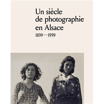 Un siècle de photographie en Alsace : 1839-1939