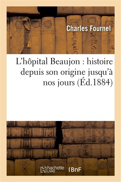 L hôpital Beaujon histoire depuis son origine jusqu à nos jours broché Charles Fournel