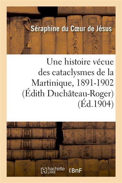 Une histoire vecue des cataclysmes de la martinique, 1891-19