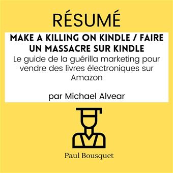 RÉSUMÉ - Make a Killing on Kindle / Faire un Massacre sur Kindle : Le guide  de la guérilla marketing pour vendre des livres électroniques sur   par Michael Alvear - Livre