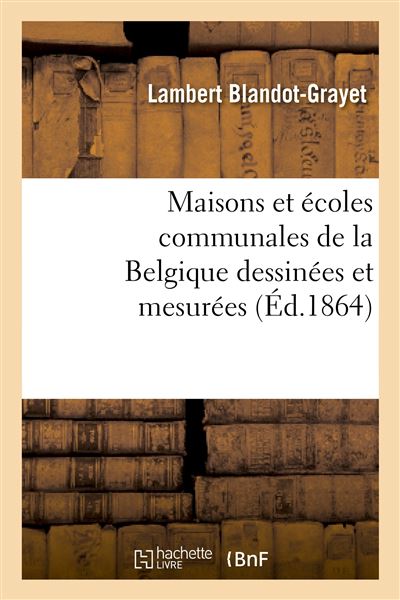 Maisons et écoles communales de la Belgique dessinées et mesurées et accompagnées