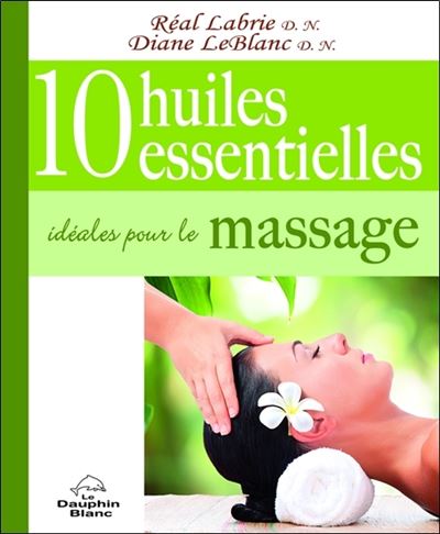 10 huiles essentielles idéales pour le massage - Réal Labrie - broché