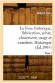 Le livre, historique, fabrication, achat, classement, usage et entretien. Tome I. Historique