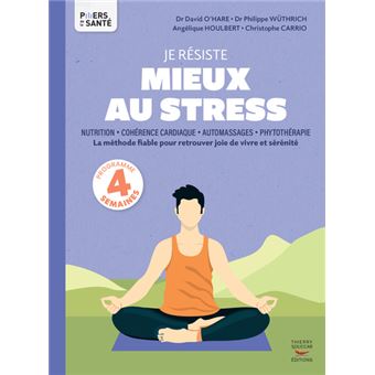 Je résiste mieux au stress - Nutrition, Cohérence cardiaque, Automassages, Phytothérapie