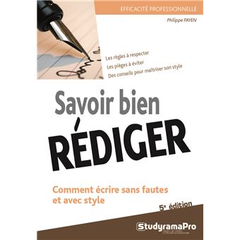 Savoir bien rédiger : comment écrire sans fautes et avec style : les règles  à respecter, les pièges à éviter, des conseils pour maîtriser son style /  Philippe Payen - Détail