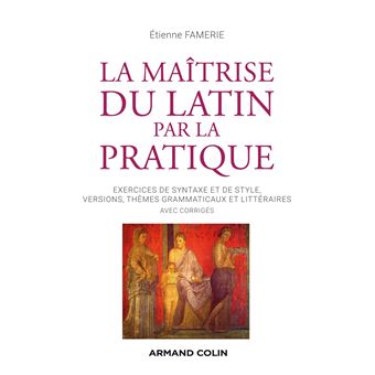 La maîtrise du latin par la pratique - Exercices, versions et thèmes avec corrigés