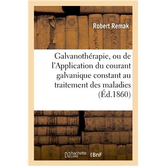 Galvanothérapie, ou de l'Application du courant galvanique constant au traitement des maladies