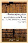 Étude sur l'émigration considérée au point de vue de l'intérêt politique et social et de l'avenir