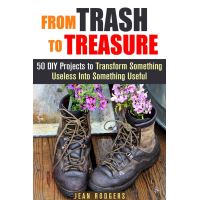 From Trash to Treasure: 50 DIY Projects to Transform Something Useless Into Something Useful