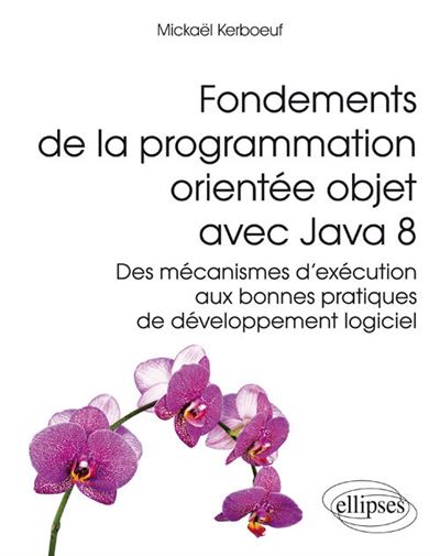 Fondements de la programmation orientée objet avec Java 8 - Des mécanismes d'exécution aux bonnes pratiques de développement logiciel